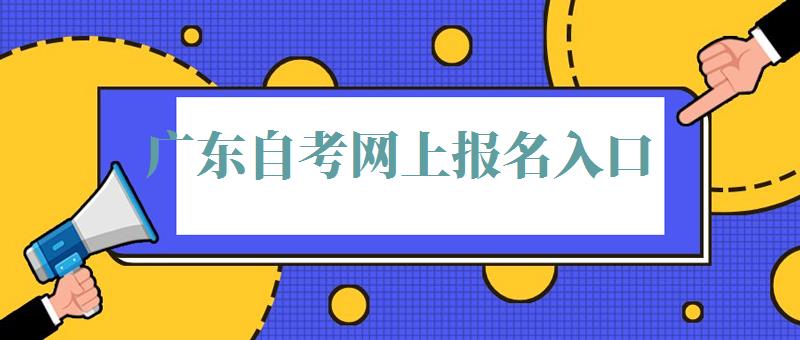 广东自考网上报名入口：广东自考报名官网入口