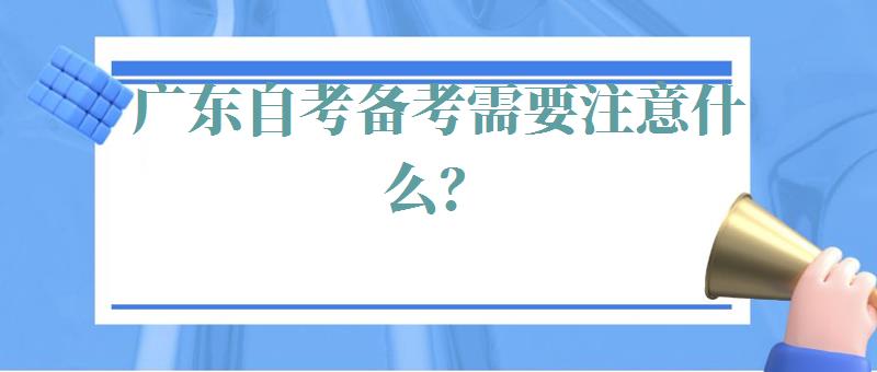 广东自考备考需要注意什么？