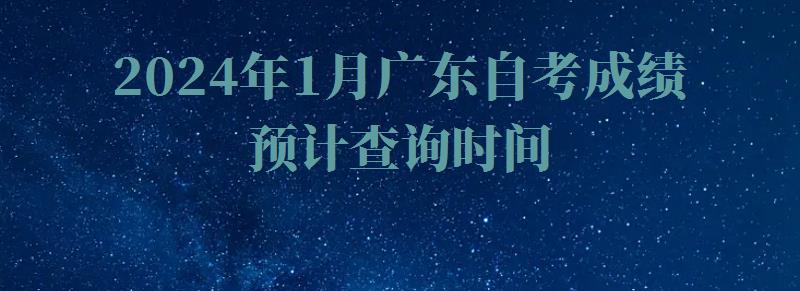 2024年1月广东自考成绩预计查询时间