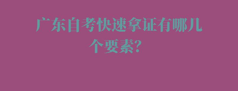 广东自考快速拿证有哪几个要素？