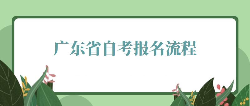 广东省自考报名流程：广东自考报名的流程是