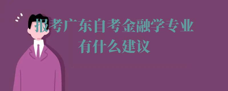 报考广东自考金融学专业有什么建议