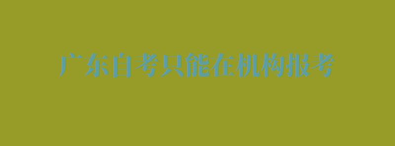 广东自考只能在机构报考