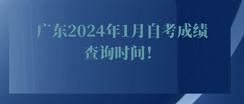 广东2024年1月自考成绩查询时间！