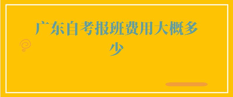 广东自考报班费用大概多少