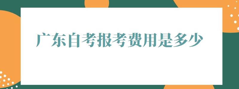 广东自考报考费用是多少