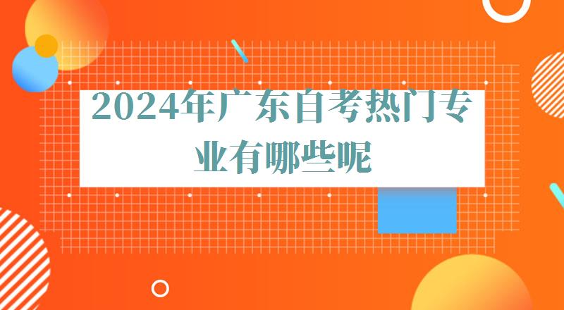 2024年广东自考热门专业有哪些呢