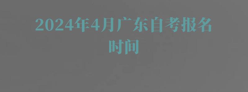 2024年4月广东自考报名时间
