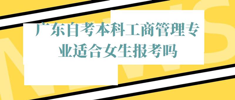 广东自考本科工商管理专业适合女生报考吗