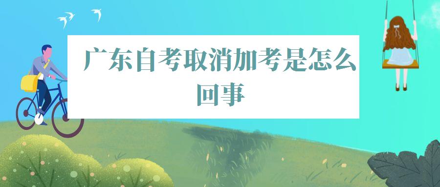 广东自考取消加考是怎么回事